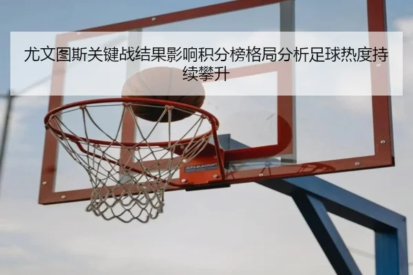 尤文图斯关键战结果影响积分榜格局分析足球热度持续攀升